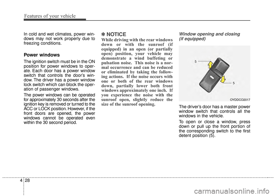 KIA Cerato 2015 2.G Service Manual Features of your vehicle
28
4
In cold and wet climates, power win-
dows may not work properly due to
freezing conditions.
Power windows
The ignition switch must be in the ON
position for power windows