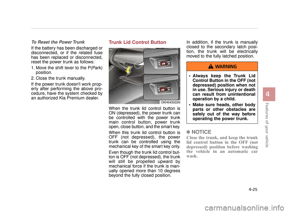 KIA K900 2015 1.G Owners Manual Features of your vehicle
4
4-25
To Reset the Power Trunk 
If the battery has been discharged or
disconnected, or if the related fuse
has been replaced or disconnected,
reset the power trunk as follows