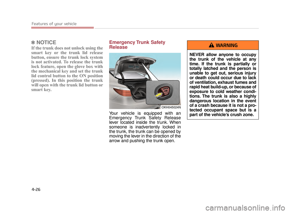 KIA K900 2015 1.G Owners Guide Features of your vehicle
4-26
✽NOTICE
If the trunk does not unlock using the
smart key or the trunk lid release
button, ensure the trunk lock system
is not activated. To release the trunk
lock featu