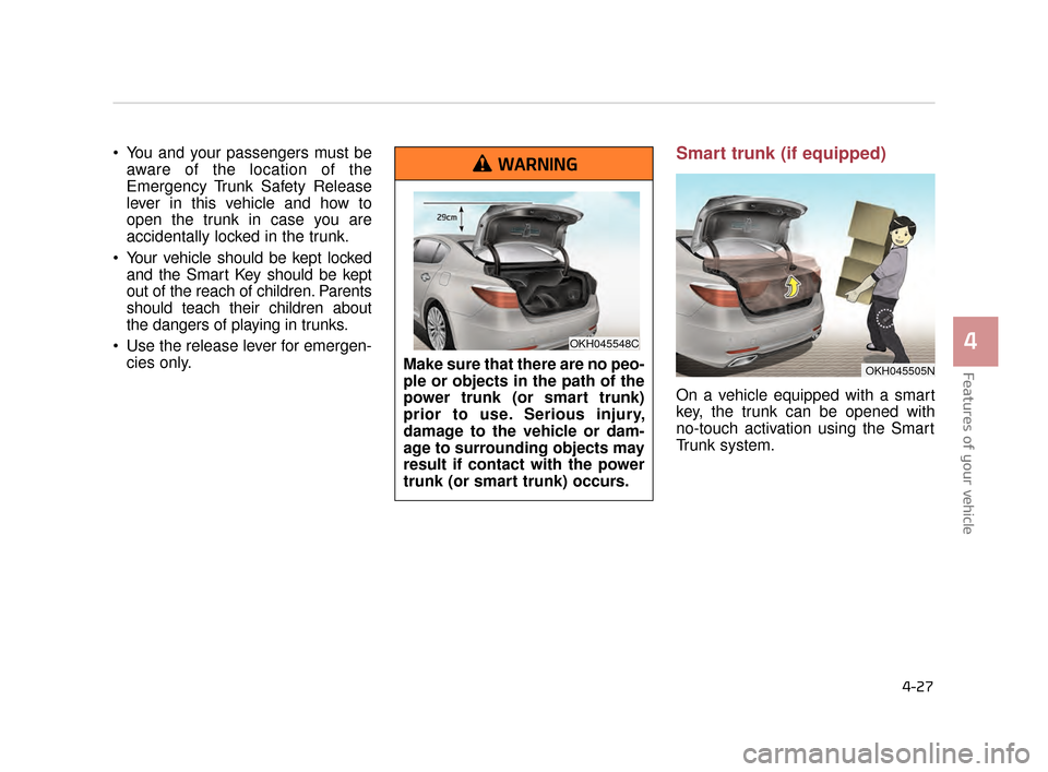 KIA K900 2015 1.G Owners Guide Features of your vehicle
4
4-27
 You and your passengers must beaware of the location of the
Emergency Trunk Safety Release
lever in this vehicle and how to
open the trunk in case you are
accidentally