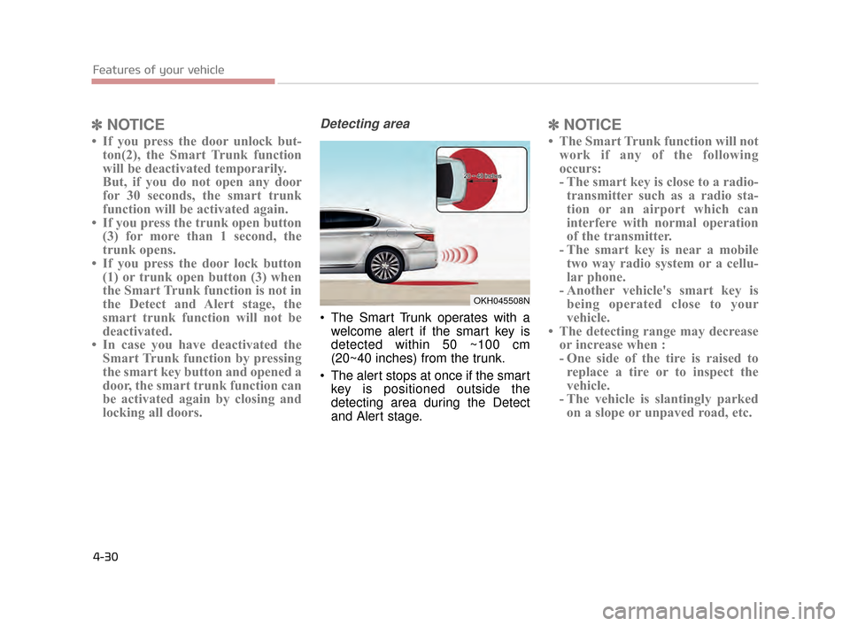 KIA K900 2015 1.G Owners Manual ✽NOTICE
• If you press the door unlock but-
ton(2), the Smart Trunk function
will be deactivated temporarily.
But, if you do not open any door
for 30 seconds, the smart trunk
function will be acti