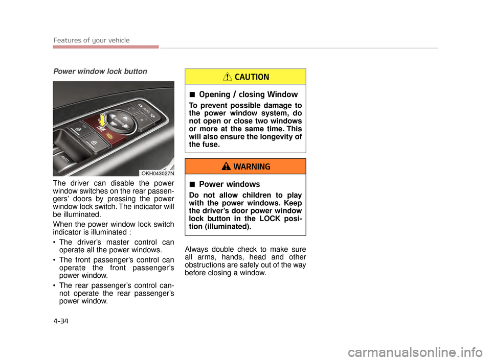 KIA K900 2015 1.G Owners Manual Features of your vehicle
4-34
Power window lock button
The driver can disable the power
window switches on the rear passen-
gers’ doors by pressing the power
window lock switch. The indicator will
b