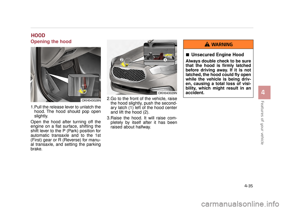 KIA K900 2015 1.G Owners Manual Features of your vehicle
4
4-35
HOOD
Opening the hood
1.Pull the release lever to unlatch thehood. The hood should pop open
slightly.
Open the hood after turning off the
engine on a flat surface, sh KIA K900 2015 1.G Owners Manual Features of your vehicle
4
4-35
HOOD
Opening the hood
1.Pull the release lever to unlatch thehood. The hood should pop open
slightly.
Open the hood after turning off the
engine on a flat surface, sh