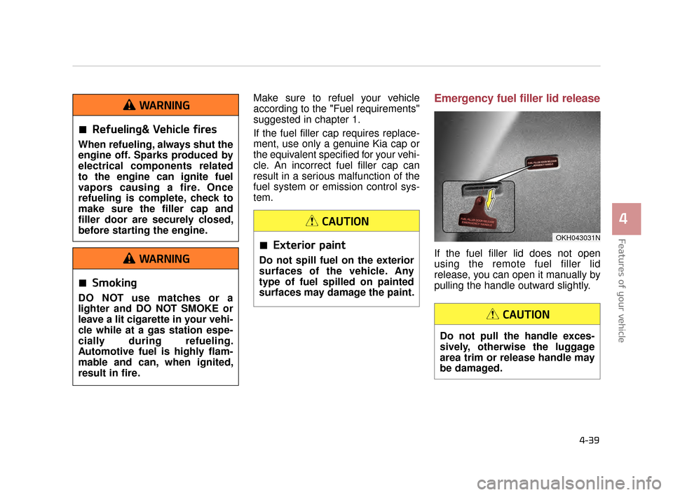 KIA K900 2015 1.G Owners Guide Features of your vehicle
4
4-39
Make sure to refuel your vehicle
according to the "Fuel requirements"
suggested in chapter 1.
If the fuel filler cap requires replace-
ment, use only a genuine Kia cap 