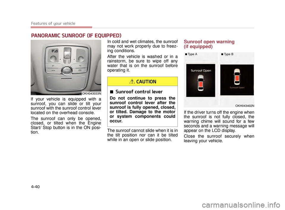 KIA K900 2015 1.G Owners Guide Features of your vehicle
4-40
  PANORAMIC SUNROOF (IF EQUIPPED)
If your vehicle is equipped with a
sunroof, you can slide or tilt your
sunroof with the sunroof control lever
located on the overhead co