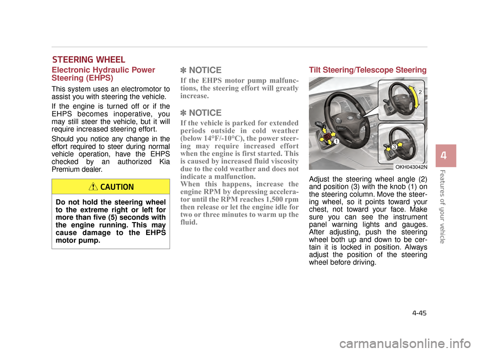 KIA K900 2015 1.G Owners Guide Features of your vehicle
4
4-45
STEERING WHEEL
Electronic Hydraulic Power
Steering (EHPS)
This system uses an electromotor to
assist you with steering the vehicle. 
If the engine is turned off or if t