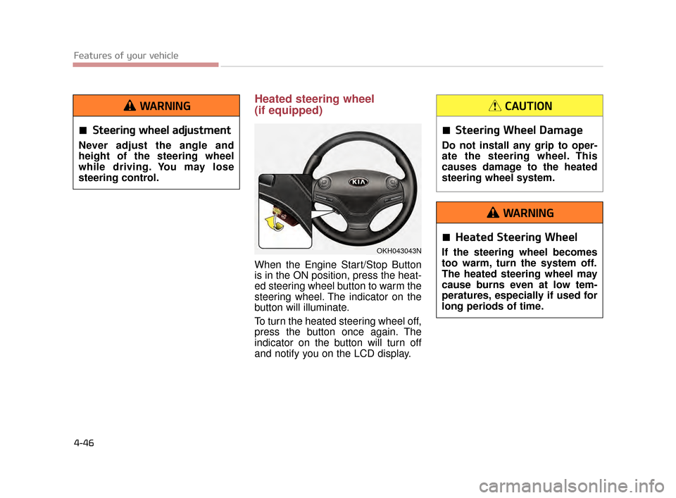 KIA K900 2015 1.G Owners Guide Features of your vehicle
4-46
Heated steering wheel 
(if equipped)
When the Engine Start/Stop Button
is in the ON position, press the heat-
ed steering wheel button to warm the
steering wheel. The ind