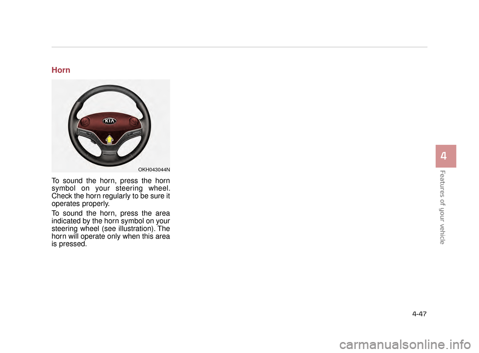 KIA K900 2015 1.G Owners Manual Features of your vehicle
4
4-47
Horn
To sound the horn, press the horn
symbol on your steering wheel.
Check the horn regularly to be sure it
operates properly.
To sound the horn, press the area
indica KIA K900 2015 1.G Owners Manual Features of your vehicle
4
4-47
Horn
To sound the horn, press the horn
symbol on your steering wheel.
Check the horn regularly to be sure it
operates properly.
To sound the horn, press the area
indica
