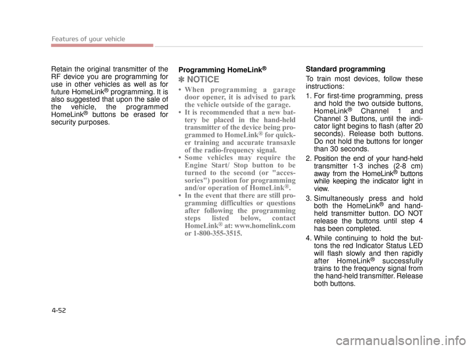 KIA K900 2015 1.G Owners Manual Features of your vehicle
4-52
Retain the original transmitter of the
RF device you are programming for
use in other vehicles as well as for
future HomeLink
®programming. It is
also suggested that upo