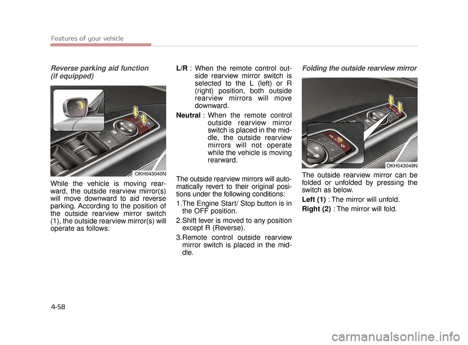 KIA K900 2015 1.G Service Manual Features of your vehicle
4-58
Reverse parking aid function (if equipped)
While the vehicle is moving rear-
ward, the outside rearview mirror(s)
will move downward to aid reverse
parking. According to 