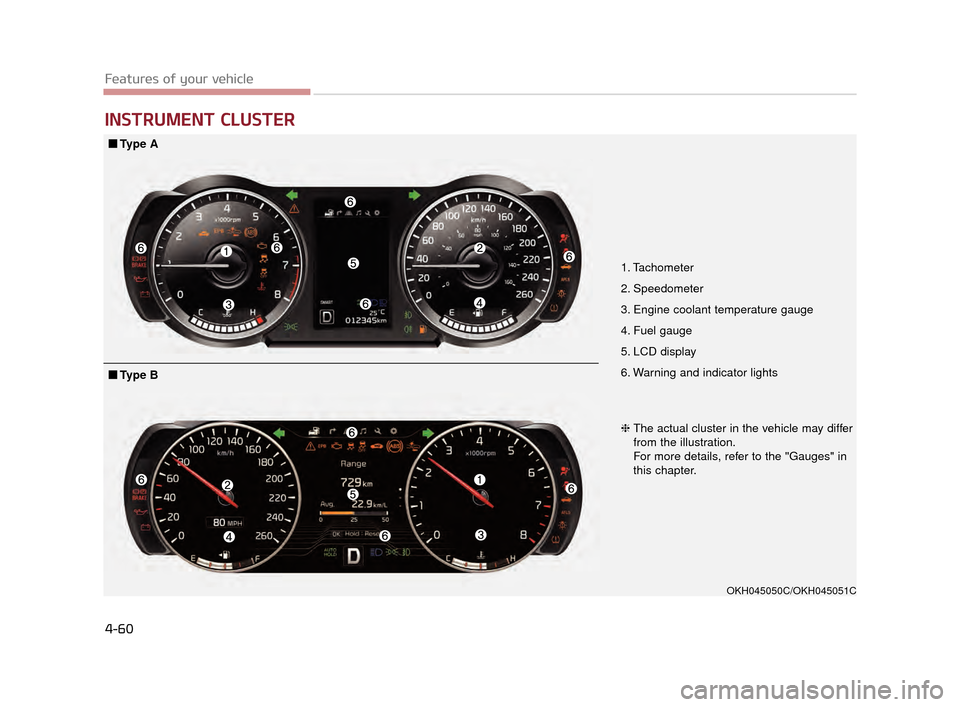 KIA K900 2015 1.G Service Manual Features of your vehicle
4-60
INSTRUMENT CLUSTER
1. Tachometer 
2. Speedometer
3. Engine coolant temperature gauge
4. Fuel gauge
5. LCD display
6. Warning and indicator lights
OKH045050C/OKH045051C
�