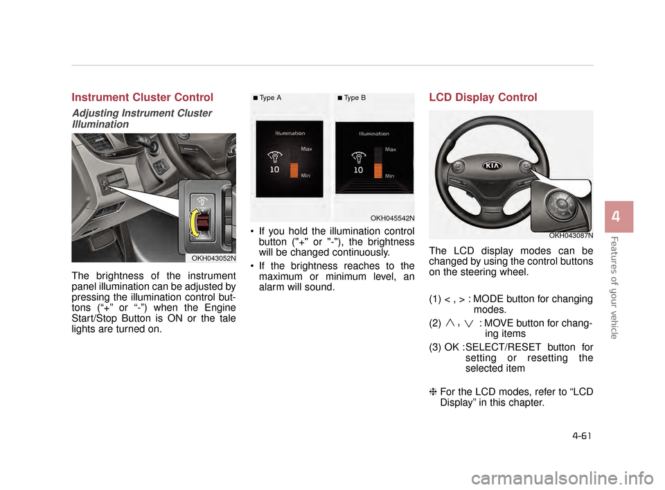 KIA K900 2015 1.G Owners Manual Features of your vehicle
4
4-61
Instrument Cluster Control
Adjusting Instrument ClusterIllumination
The brightness of the instrument
panel illumination can be adjusted by
pressing the illumination con