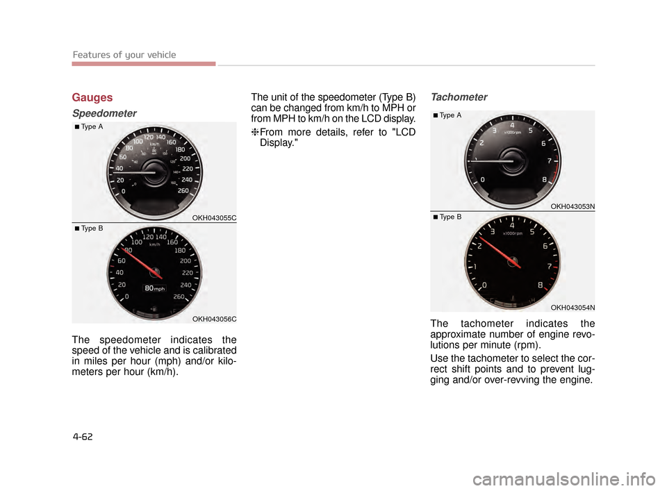 KIA K900 2015 1.G Service Manual Features of your vehicle
4-62
Gauges
Speedometer
The speedometer indicates the
speed of the vehicle and is calibrated
in miles per hour (mph) and/or kilo-
meters per hour (km/h).The unit of the speedo