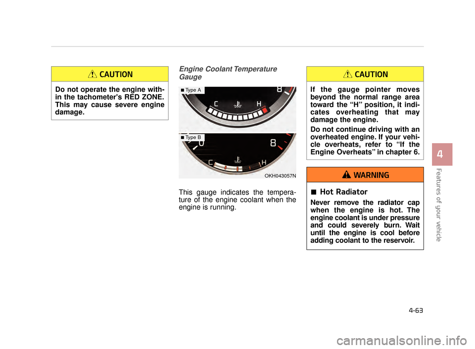 KIA K900 2015 1.G Owners Manual Features of your vehicle
4
4-63
Engine Coolant TemperatureGauge
This gauge indicates the tempera-
ture of the engine coolant when the
engine is running.
OKH043057N
■Type A
■Type B
Do not operate t