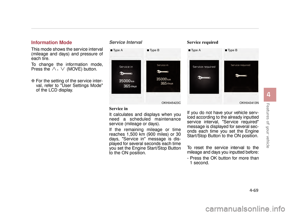 KIA K900 2015 1.G Owners Manual Features of your vehicle
4
4-69
Information Mode
This mode shows the service interval
(mileage and days) and pressure of
each tire.
To change the information mode,
Press the 
,(MOVE) button.
❈ For t