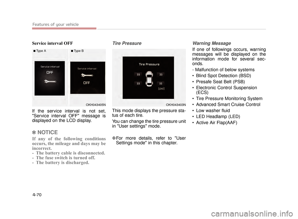 KIA K900 2015 1.G Owners Manual Features of your vehicle
4-70
Service interval OFF
If the service interval is not set,
"Service interval OFF" message is
displayed on the LCD display.
✽NOTICE
If any of the following conditions
occu