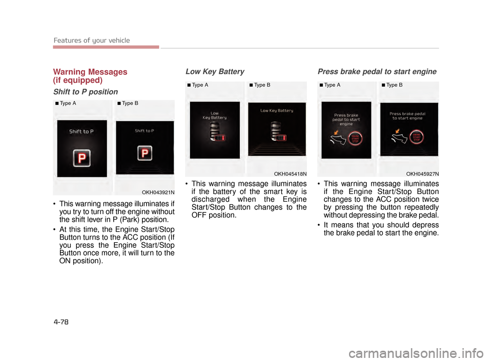 KIA K900 2015 1.G Service Manual Features of your vehicle
4-78
Warning Messages
(if equipped)
Shift to P position
 This warning message illuminates ifyou try to turn off the engine without
the shift lever in P (Park) position.
 At th