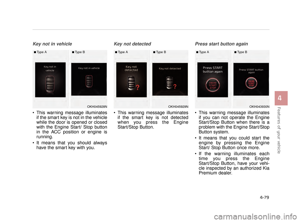 KIA K900 2015 1.G Owners Manual Key not in vehicle
 This warning message illuminatesif the smart key is not in the vehicle
while the door is opened or closed
with the Engine Start/ Stop button
in the ACC position or engine is
runnin