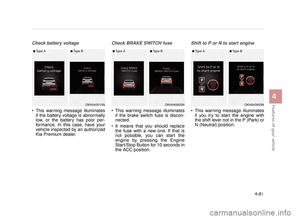 KIA K900 2015 1.G Owners Manual Features of your vehicle
4
4-81
Check battery voltage
 This warning message illuminatesif the battery voltage is abnormally
low, or the battery has poor per-
formance. In this case, have your
vehicle 