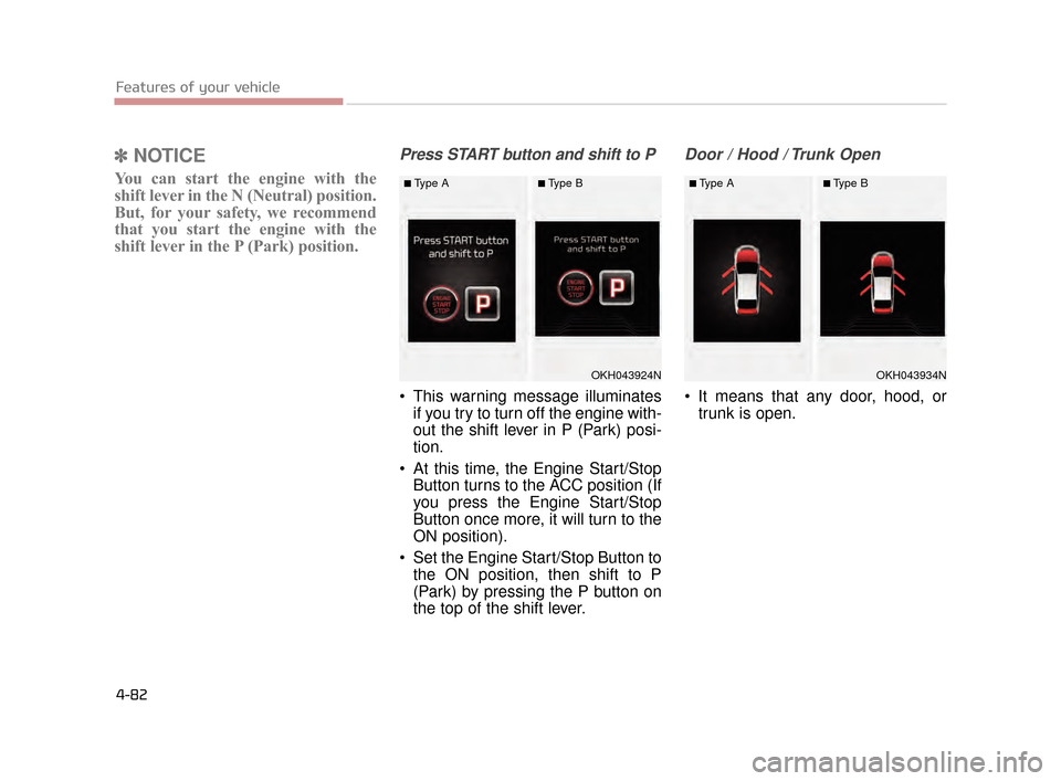 KIA K900 2015 1.G Owners Manual Features of your vehicle
4-82
✽NOTICE
You can start the engine with the
shift lever in the N (Neutral) position.
But, for your safety, we recommend
that you start the engine with the
shift lever in 