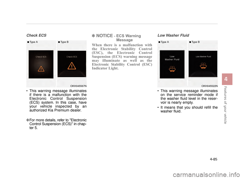 KIA K900 2015 1.G Owners Manual Features of your vehicle
4
4-85
Check ECS
 This warning message illuminatesif there is a malfunction with the
Electronic Control Suspension
(ECS) system. In this case, have
your vehicle inspected by a