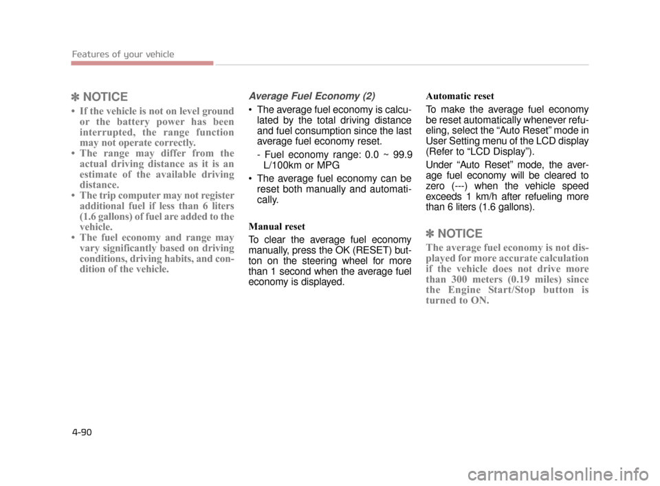 KIA K900 2015 1.G Owners Manual Features of your vehicle
4-90
✽NOTICE
• If the vehicle is not on level ground
or the battery power has been
interrupted, the range function
may not operate correctly.
• The range may differ from