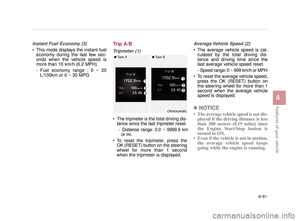 KIA K900 2015 1.G Owners Manual Features of your vehicle
4
4-91
Instant Fuel Economy (3)
 This mode displays the instant fueleconomy during the last few sec-
onds when the vehicle speed is
more than 10 km/h (6.2 MPH).
- Fuel economy