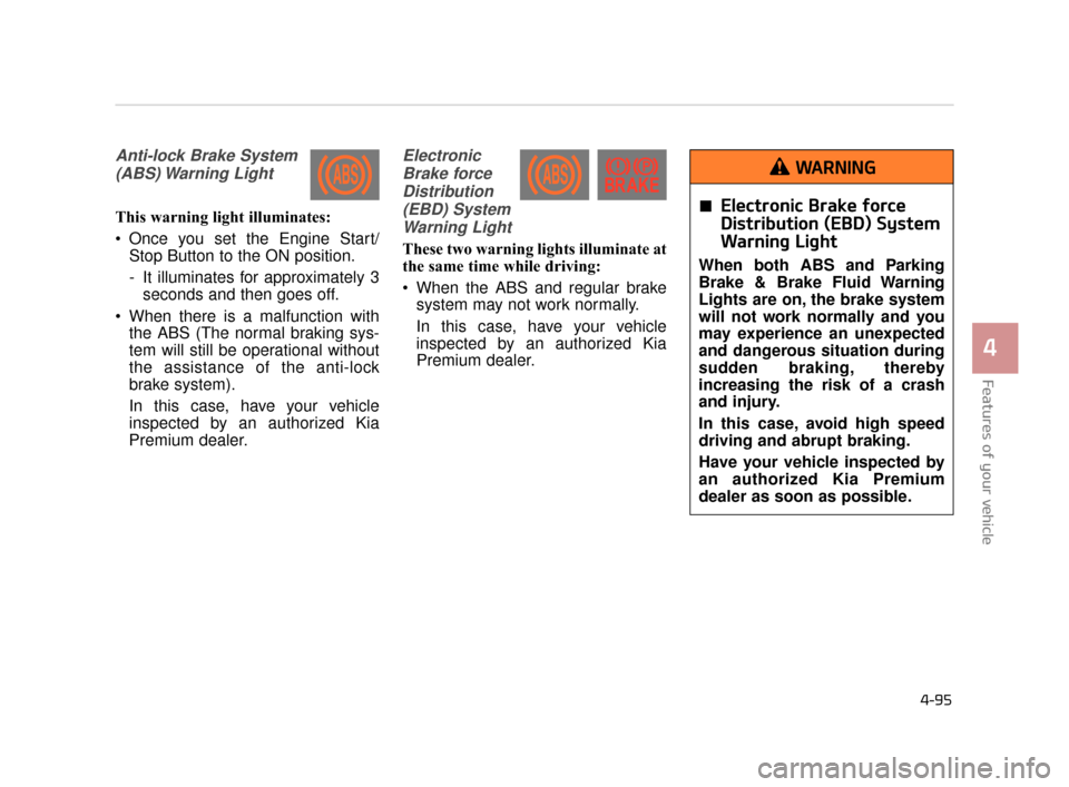 KIA K900 2015 1.G Owners Manual Features of your vehicle
4
4-95
Anti-lock Brake System(ABS) Warning  Light
This warning light illuminates:
 Once you set the Engine Start/ Stop Button to the ON position.
- It illuminates for approxim