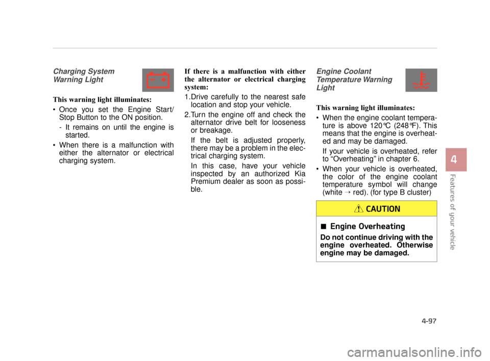 KIA K900 2015 1.G User Guide Features of your vehicle
4
4-97
Charging SystemWarning Light
This warning light illuminates:
 Once you set the Engine Start/ Stop Button to the ON position.
- It remains on until the engine isstarted.