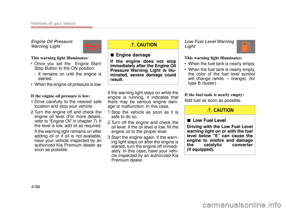 KIA K900 2015 1.G User Guide Engine Oil PressureWarning Light
This warning light illuminates:
 Once you set the  Engine Start/ Stop Button to the ON position.
- It remains on until the engine isstarted.
 When the engine oil press