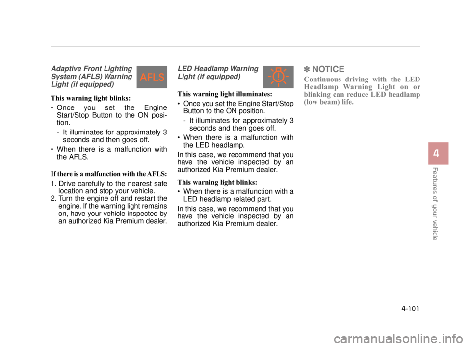 KIA K900 2015 1.G Owners Manual Features of your vehicle
4
4-101
Adaptive Front LightingSystem (AFLS) WarningLight (if equipped)
This warning light blinks:
 Once you set the Engine Start/Stop Button to the ON posi-
tion.
- It illumi