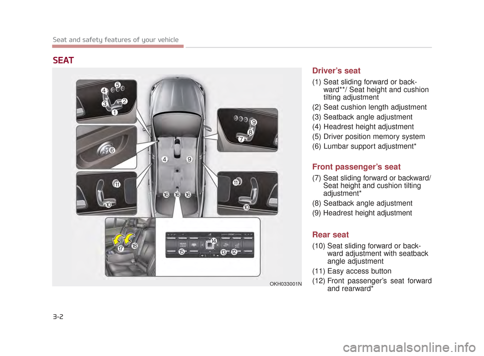 KIA K900 2015 1.G User Guide 3-2
Seat and safety features of your vehicle
Driver’s seat
(1) Seat sliding forward or back-ward**/ Seat height and cushion
tilting adjustment
(2) Seat cushion length adjustment
(3) Seatback angle a KIA K900 2015 1.G User Guide 3-2
Seat and safety features of your vehicle
Driver’s seat
(1) Seat sliding forward or back-ward**/ Seat height and cushion
tilting adjustment
(2) Seat cushion length adjustment
(3) Seatback angle a