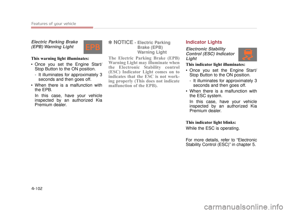 KIA K900 2015 1.G Owners Manual Features of your vehicle
4-102
Electric Parking Brake(EPB) Warning  Light
This warning light illuminates:
 Once you set the Engine Start/ Stop Button to the ON position.
- It illuminates for approxima