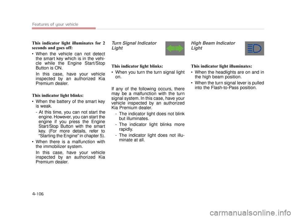 KIA K900 2015 1.G Owners Manual This indicator light illuminates for 2
seconds and goes off:
 When the vehicle can not detectthe smart key which is in the vehi-
cle while the Engine Start/Stop
Button is ON.
In this case, have your v