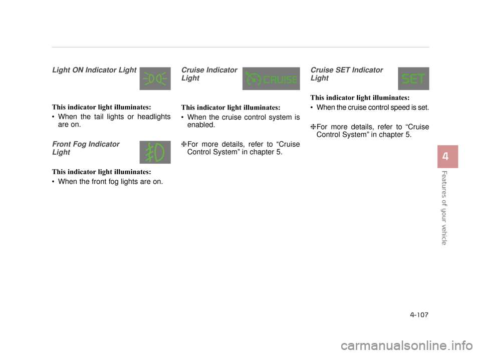 KIA K900 2015 1.G Owners Manual Features of your vehicle
4
4-107
Light ON Indicator Light
This indicator light illuminates:
 When the tail lights or headlightsare on.
Front Fog Indicator
Light
This indicator light illuminates:
 When