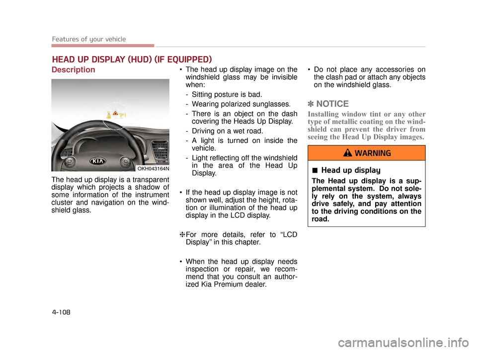 KIA K900 2015 1.G Owners Manual Features of your vehicle
4-108
Description
The head up display is a transparent
display which projects a shadow of
some information of the instrument
cluster and navigation on the wind-
shield glass. 