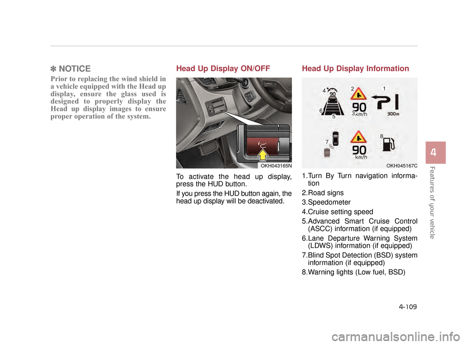 KIA K900 2015 1.G Owners Manual Features of your vehicle
4
4-109
✽NOTICE
Prior to replacing the wind shield in
a vehicle equipped with the Head up
display, ensure the glass used is
designed to properly display the
Head up display 