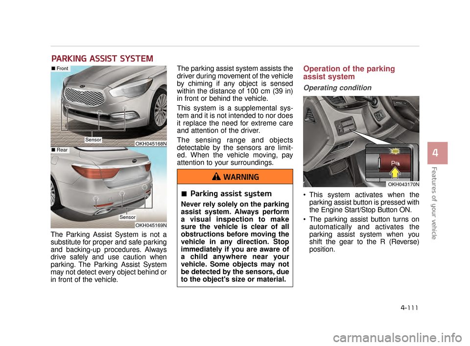 KIA K900 2015 1.G Owners Manual Features of your vehicle
4
4-111
The Parking Assist System is not a
substitute for proper and safe parking
and backing-up procedures. Always
drive safely and use caution when
parking. The Parking Assi