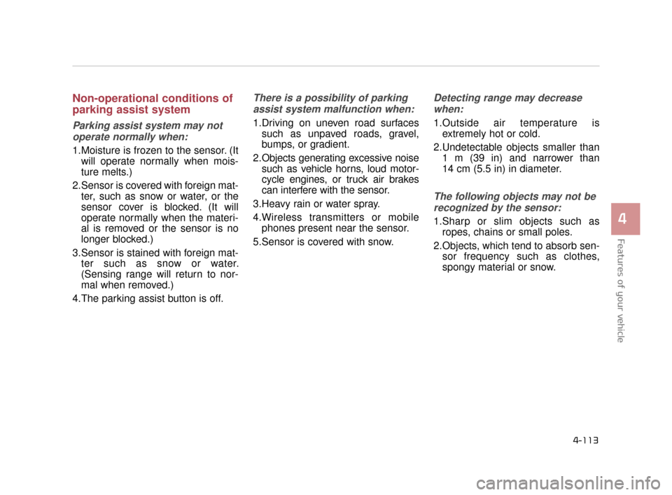 KIA K900 2015 1.G Owners Manual Features of your vehicle
4
4-113
Non-operational conditions of
parking assist system
Parking assist system may notoperate normally when:
1.Moisture is frozen to the sensor. (It will operate normally w