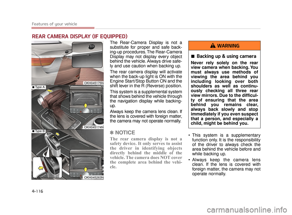 KIA K900 2015 1.G Owners Manual Features of your vehicle
4-116
The Rear-Camera Display is not a
substitute for proper and safe back-
ing-up procedures. The Rear-Camera
Display may not display every object
behind the vehicle. Always 