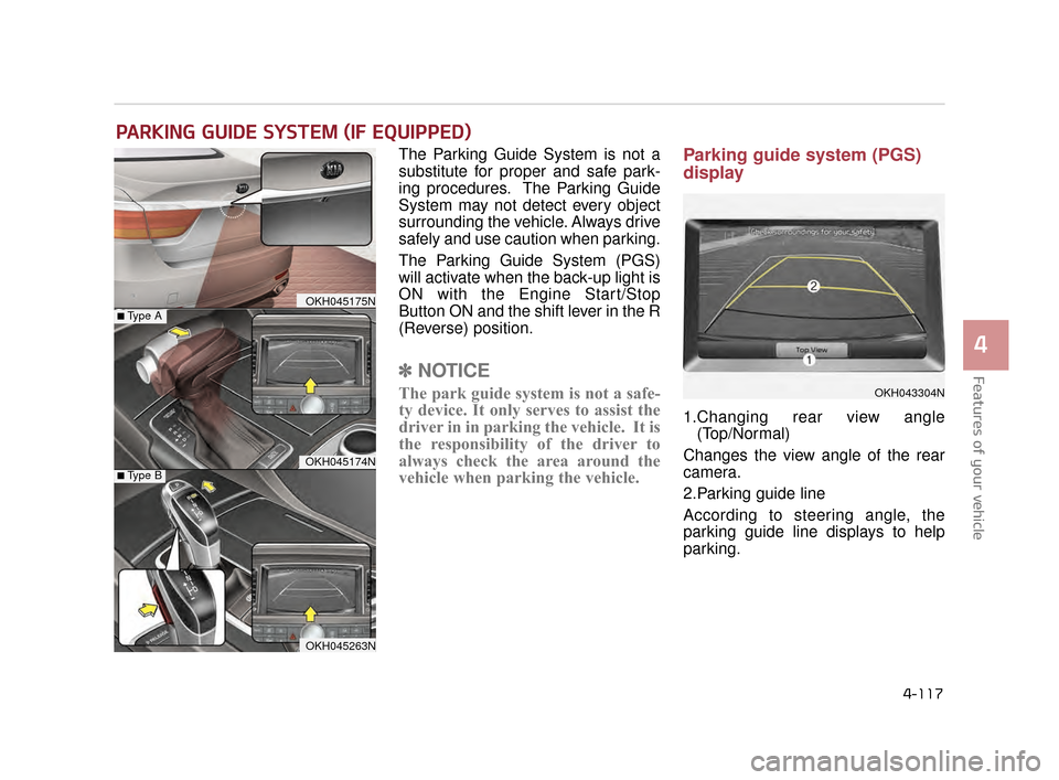 KIA K900 2015 1.G Owners Manual Features of your vehicle
4
4-117
The Parking Guide System is not a
substitute for proper and safe park-
ing procedures.  The Parking Guide
System may not detect every object
surrounding the vehicle. A
