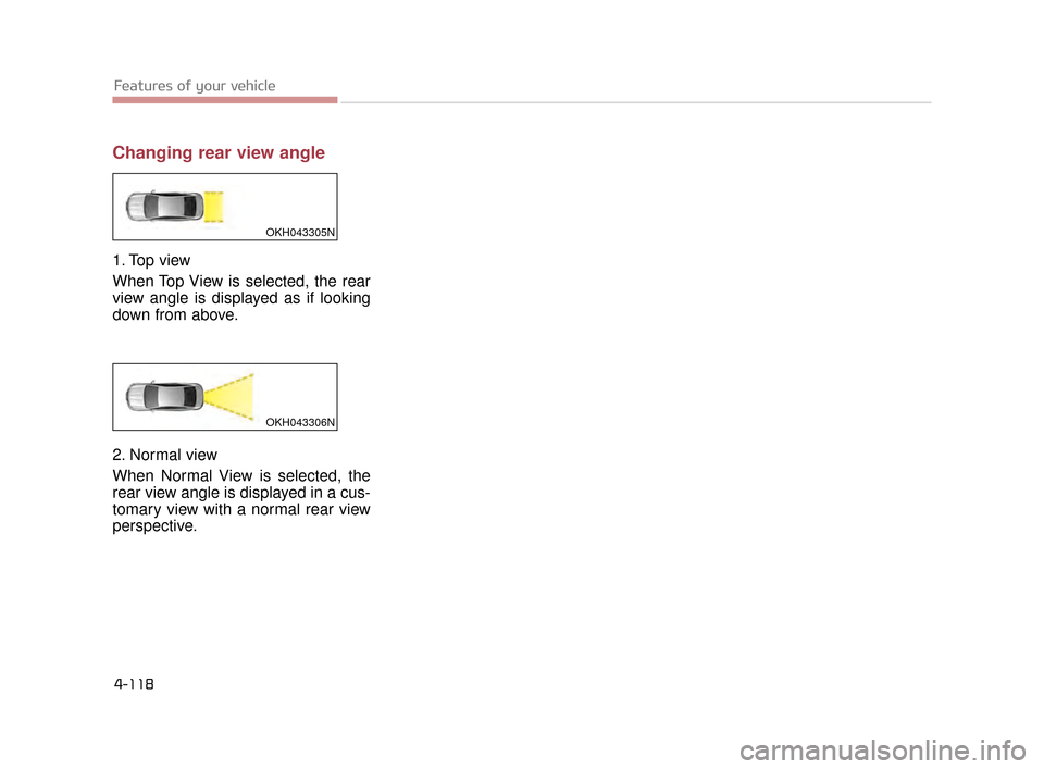 KIA K900 2015 1.G Owners Manual Features of your vehicle
4-118
Changing rear view angle
1. Top view
When Top View is selected, the rear
view angle is displayed as if looking
down from above.
2. Normal view
When Normal View is select