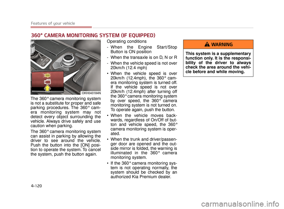 KIA K900 2015 1.G Owners Manual Features of your vehicle
4-120
The 360° camera monitoring system
is not a substitute for proper and safe
parking procedures. The 360° cam-
era monitoring system may not
detect every object surroundi