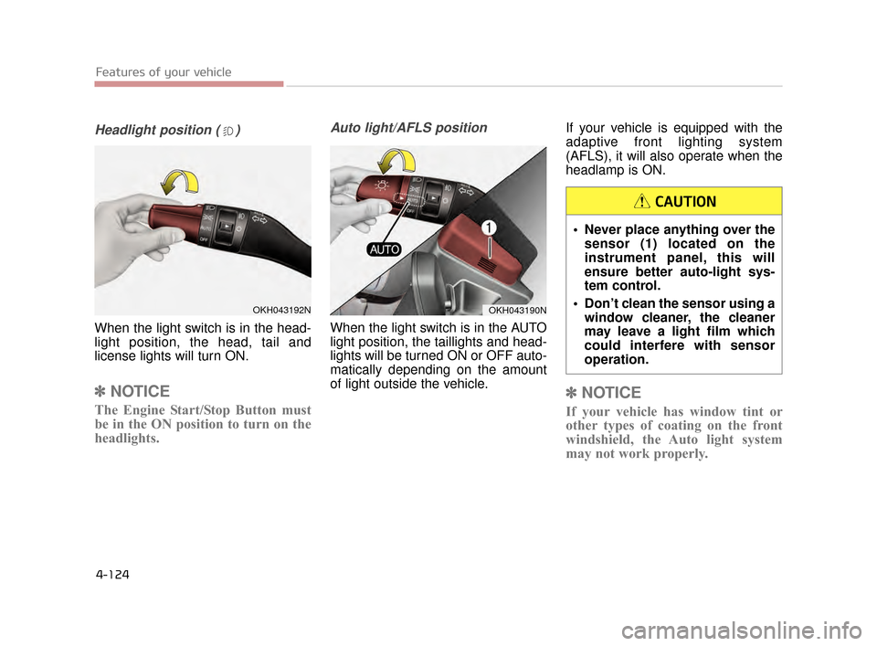 KIA K900 2015 1.G Owners Manual Features of your vehicle
4-124
Headlight position ( )
When the light switch is in the head-
light position, the head, tail and
license lights will turn ON.
✽NOTICE
The Engine Start/Stop Button must
