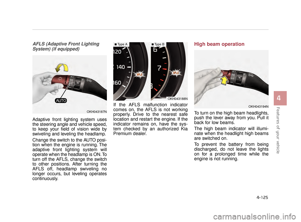 KIA K900 2015 1.G Owners Guide Features of your vehicle
4
4-125
AFLS (Adaptive Front LightingSystem) (if equipped)
Adaptive front lighting system uses
the steering angle and vehicle speed,
to keep your field of vision wide by
swive