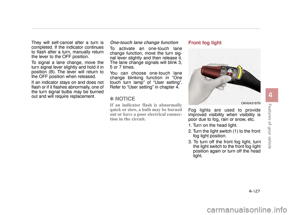 KIA K900 2015 1.G Owners Manual Features of your vehicle
4
4-127
They will self-cancel after a turn is
completed. If the indicator continues
to flash after a turn, manually return
the lever to the OFF position.
To signal a lane chan