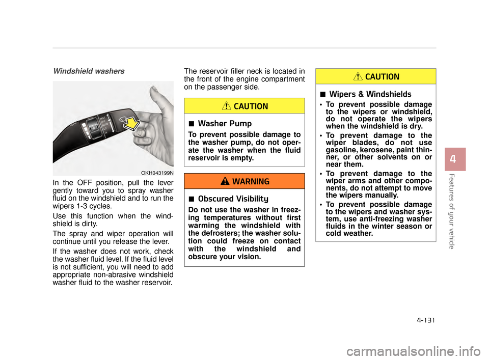 KIA K900 2015 1.G Owners Guide Features of your vehicle
4
4-131
Windshield washers
In the OFF position, pull the lever
gently toward you to spray washer
fluid on the windshield and to run the
wipers 1-3 cycles.
Use this function wh