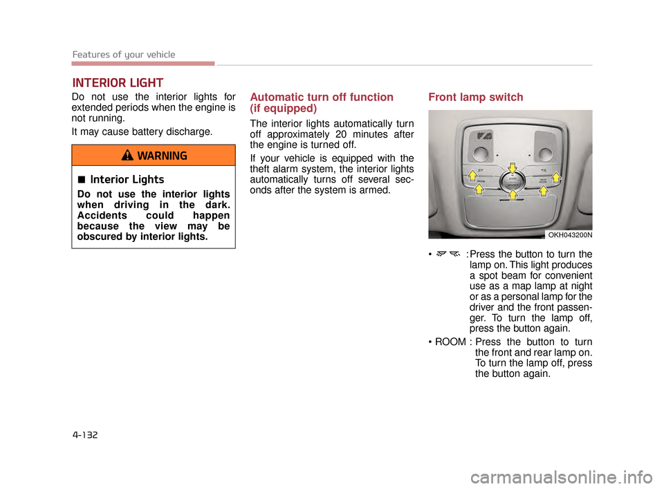 KIA K900 2015 1.G Owners Guide Features of your vehicle
4-132
Do not use the interior lights for
extended periods when the engine is
not running.
It may cause battery discharge.Automatic turn off function
(if equipped)
The interior