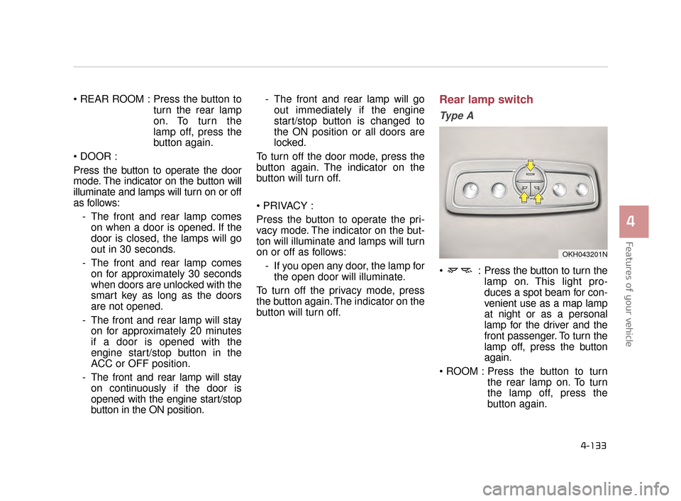 KIA K900 2015 1.G Owners Manual Features of your vehicle
4
4-133
 Press the button toturn the rear lamp
on. To turn the
lamp off, press the
button again.

Press the button to operate the door
mode. The indicator on the button will
i