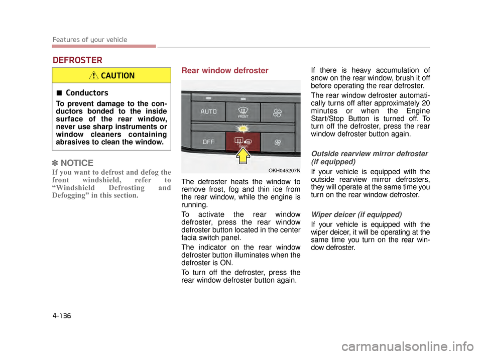KIA K900 2015 1.G Owners Manual Features of your vehicle
4-136
✽NOTICE
If you want to defrost and defog the
front windshield, refer to
“Windshield Defrosting and
Defogging” in this section.
Rear window defroster
The defroster 